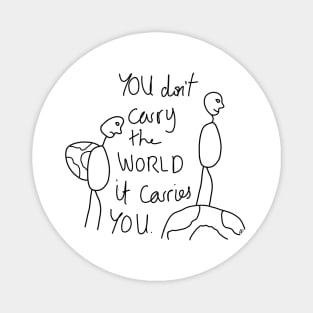 You don't carry the world it carries you Magnet